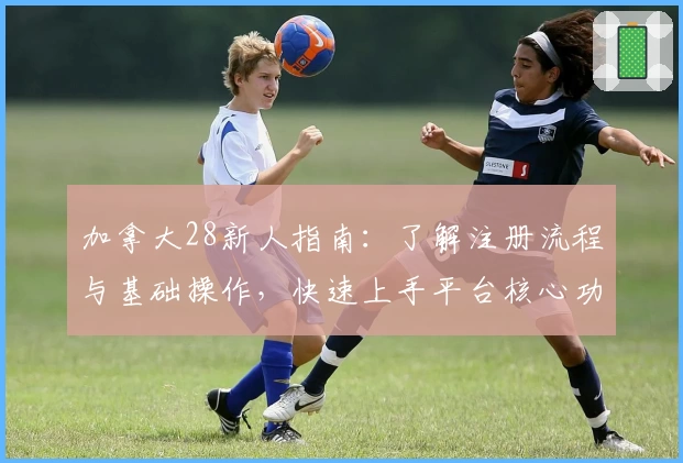 加拿大28新人指南：了解注册流程与基础操作，快速上手平台核心功能