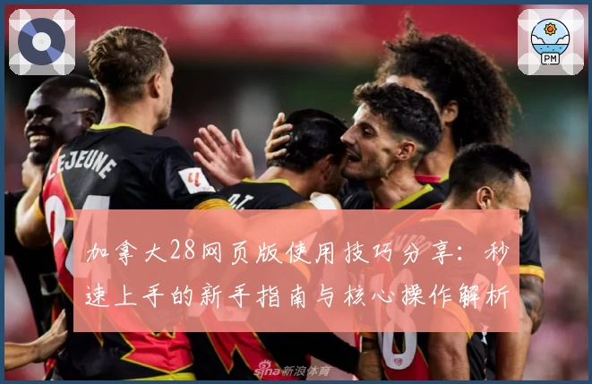 加拿大28网页版使用技巧分享:秒速上手的新手指南与核心操作解析