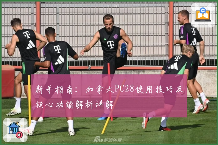 新手指南：加拿大PC28使用技巧及核心功能解析详解
