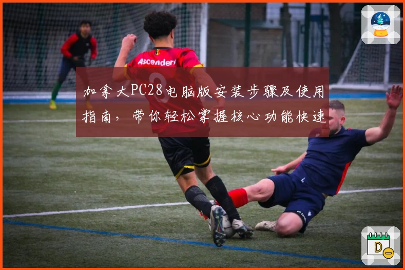 加拿大PC28电脑版安装步骤及使用指南，带你轻松掌握核心功能快速上手