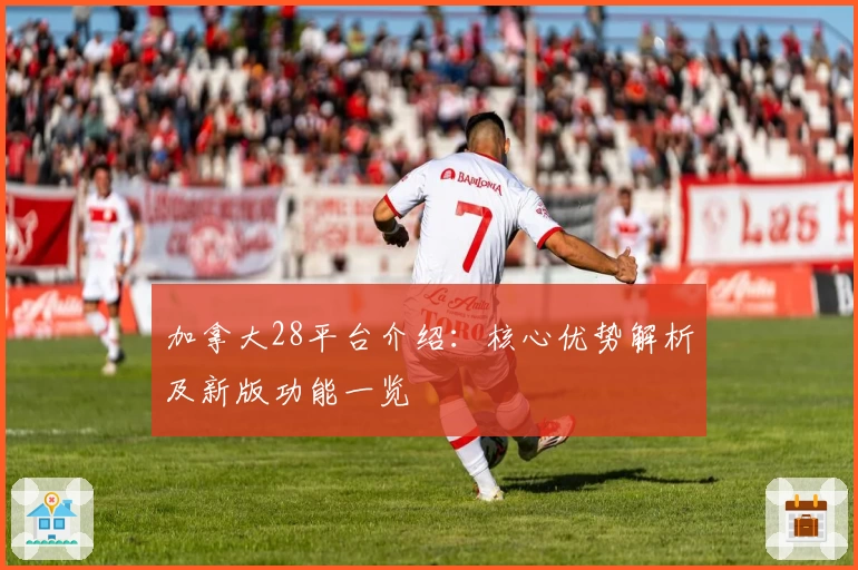 加拿大28平台介绍：核心优势解析及新版功能一览