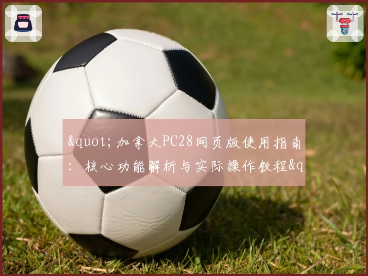 "加拿大PC28网页版使用指南：核心功能解析与实际操作教程"