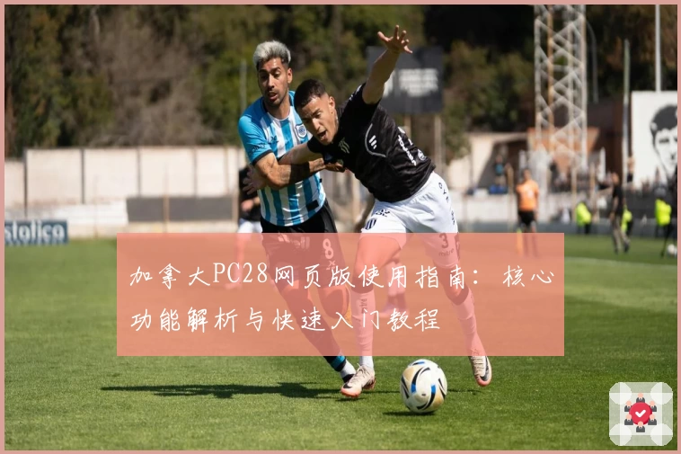 加拿大PC28网页版使用指南：核心功能解析与快速入门教程