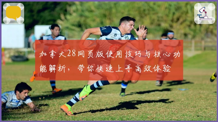 加拿大28网页版使用技巧与核心功能解析，带你快速上手高效体验