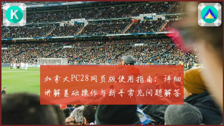 加拿大PC28网页版使用指南：详细讲解基础操作与新手常见问题解答